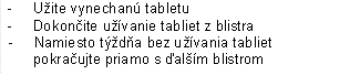 - Užite vynechanú tabletu
-	Dokončite užívanie tabliet z blistra
 - Namiesto týždňa bez užívania tabliet
pokračujte priamo s ďalším blistrom

