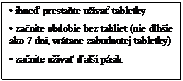 Text Box: • ihneď prestaňte užívať tabletky
• začnite obdobie bez tabliet (nie dlhšie ako 7 dní, vrátane zabudnutej tabletky)
• začnite užívať ďalší pásik