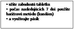 Text Box: • užite zabudnutú tabletku
• počas nasledujúcich 7 dní použite bariérovú metódu (kondóm)
• a využívajte pásik