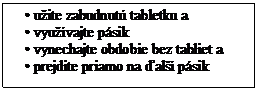 Text Box: • užite zabudnutú tabletku a
• využívajte pásik
• vynechajte obdobie bez tabliet a
• prejdite priamo na ďalší pásik