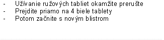 - Užívanie ružových tabliet okamžite prerušte
- Prejdite priamo na 4 biele tablety
- Potom začnite s novým blistrom