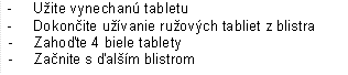 - Užite vynechanú tabletu
- Dokončite užívanie ružových tabliet z blistra
- Zahoďte 4 biele tablety
- Začnite s ďalším blistrom